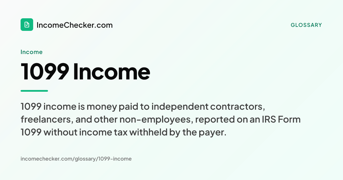 1099 Income definition: 1099 income is money paid to independent contractors, freelancers, and other non-employees, reported on an IRS Form 1099 without income tax withheld by the payer.