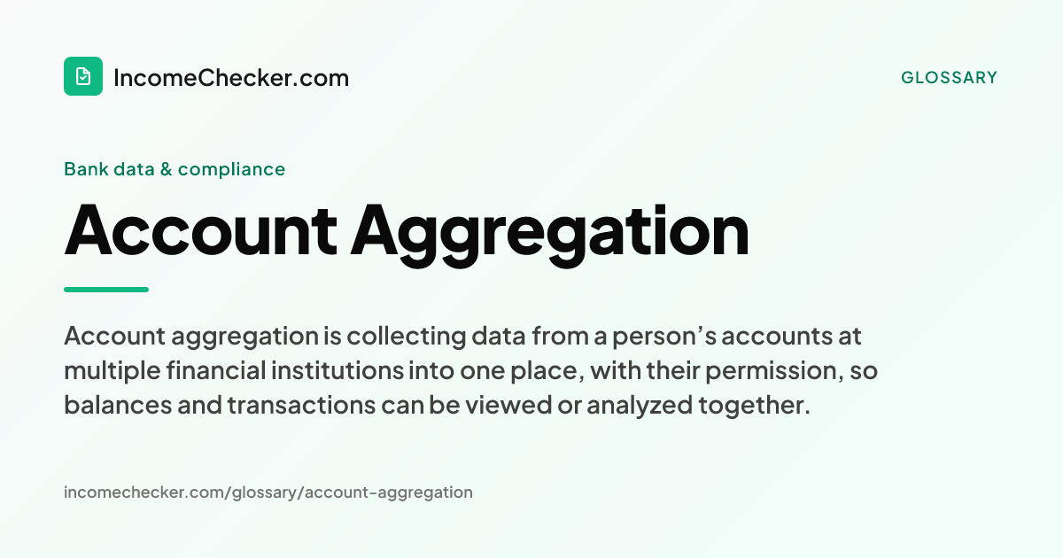 Account Aggregation definition: Account aggregation is collecting data from a person’s accounts at multiple financial institutions into one place, with their permission, so balances and transactions can be viewed or analyzed together.