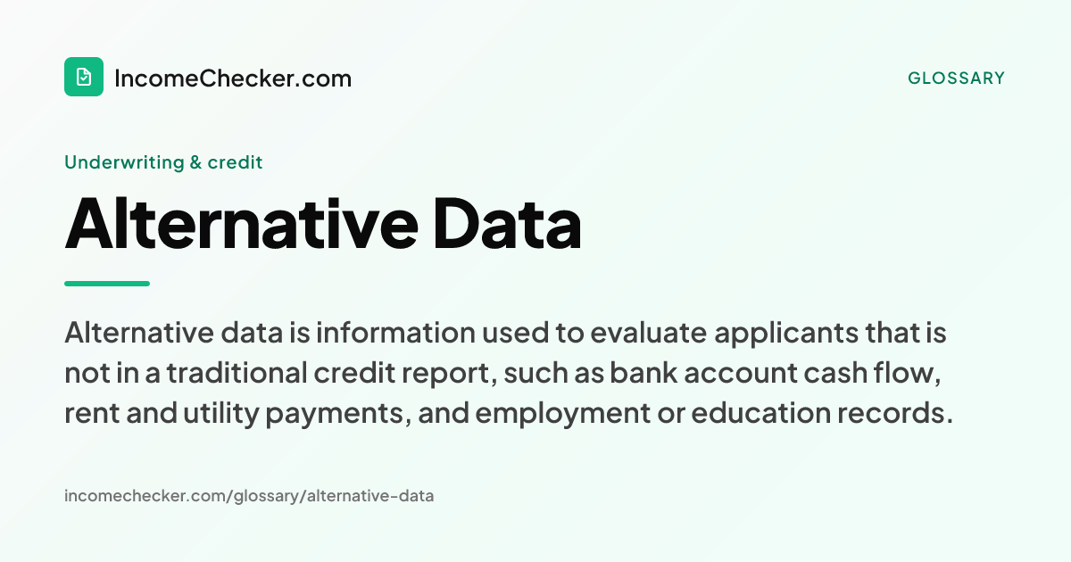 Alternative Data definition: Alternative data is information used to evaluate applicants that is not in a traditional credit report, such as bank account cash flow, rent and utility payments, and employment or education records.
