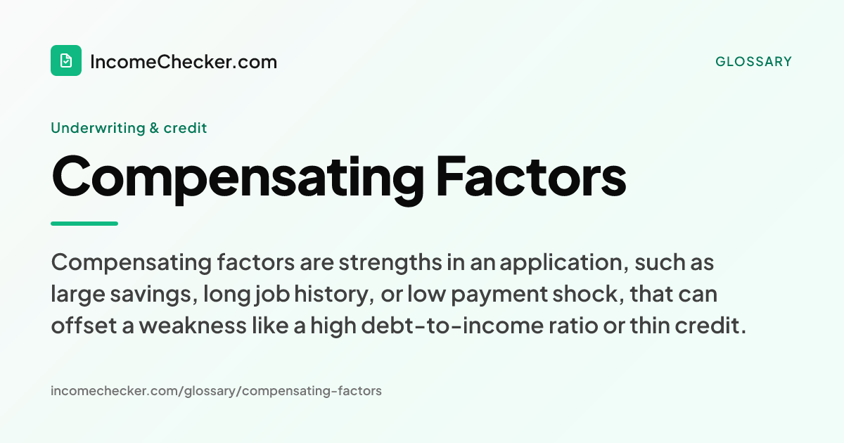 Compensating Factors definition: Compensating factors are strengths in an application, such as large savings, long job history, or low payment shock, that can offset a weakness like a high debt-to-income ratio or thin credit.