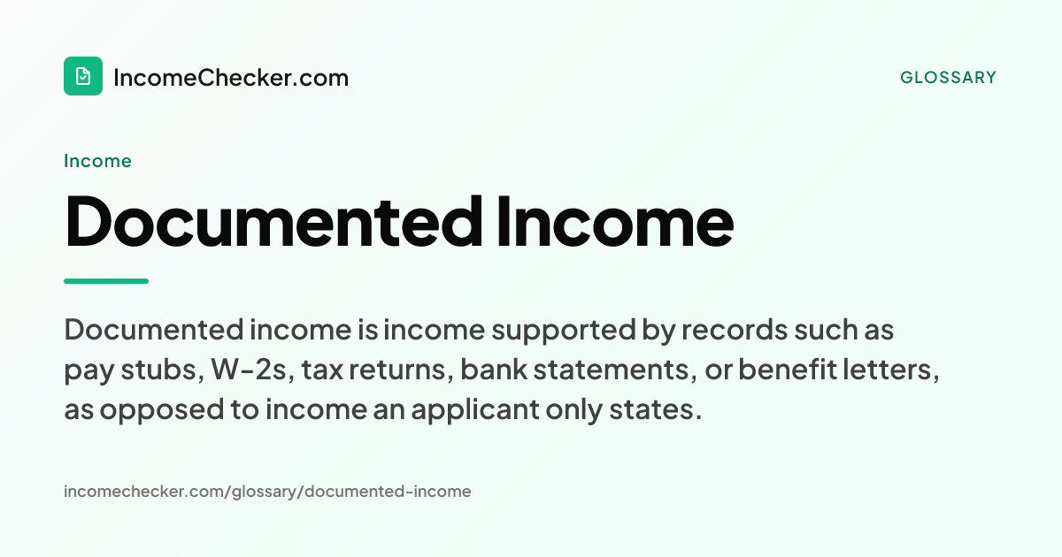 Documented Income definition: Documented income is income supported by records such as pay stubs, W-2s, tax returns, bank statements, or benefit letters, as opposed to income an applicant only states.