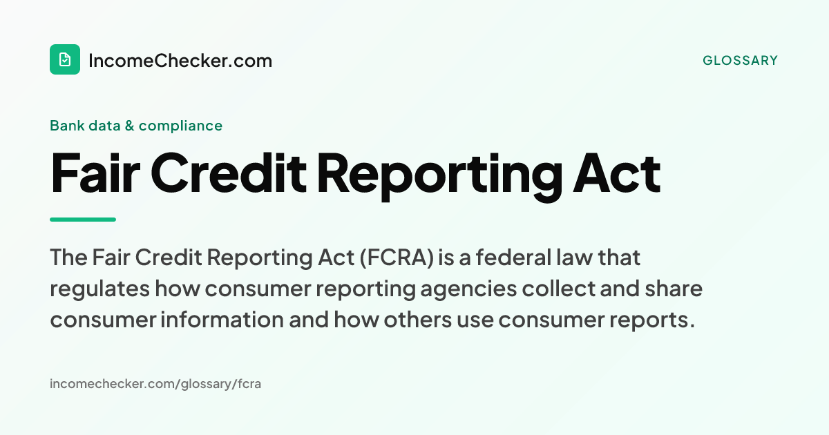 Fair Credit Reporting Act definition: The Fair Credit Reporting Act (FCRA) is a federal law that regulates how consumer reporting agencies collect and share consumer information and how others use consumer reports.