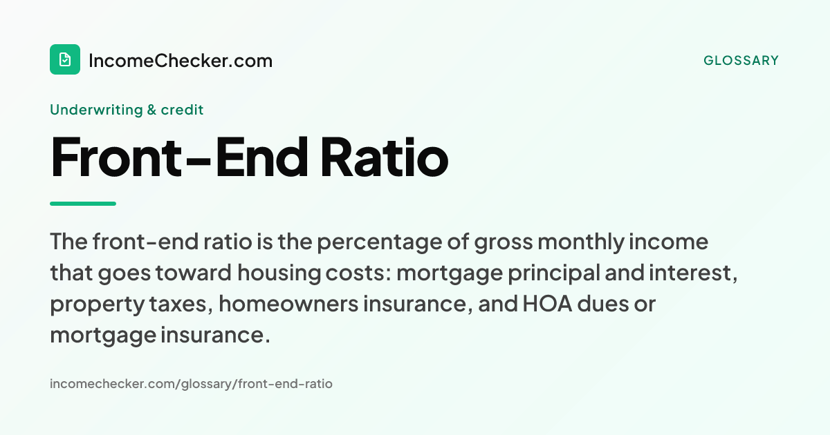 Front-End Ratio definition: The front-end ratio is the percentage of gross monthly income that goes toward housing costs: mortgage principal and interest, property taxes, homeowners insurance, and HOA dues or mortgage insurance.