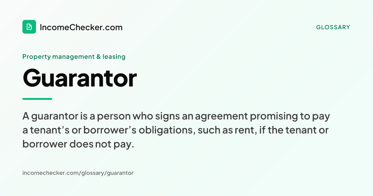 Guarantor definition: A guarantor is a person who signs an agreement promising to pay a tenant’s or borrower’s obligations, such as rent, if the tenant or borrower does not pay.