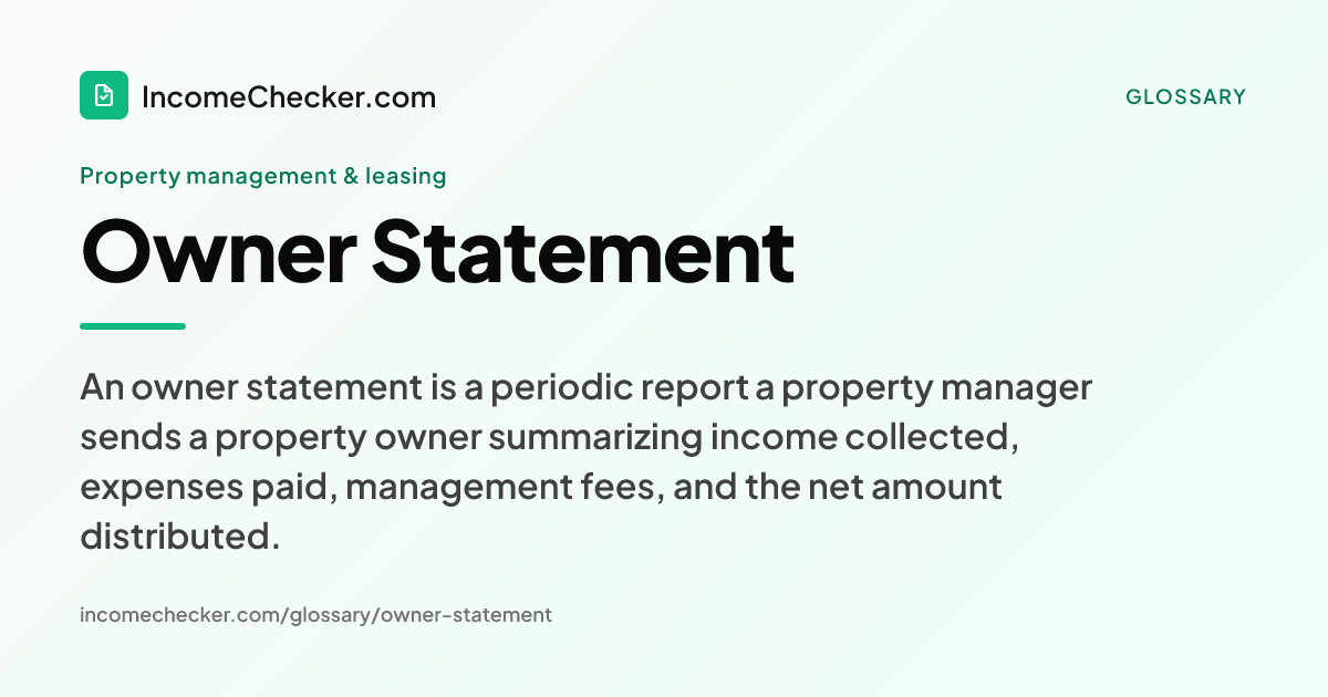 Owner Statement definition: An owner statement is a periodic report a property manager sends a property owner summarizing income collected, expenses paid, management fees, and the net amount distributed.