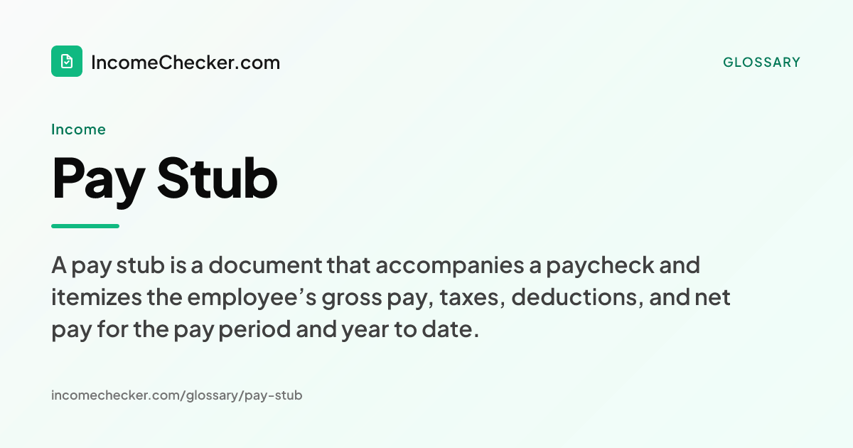 Pay Stub definition: A pay stub is a document that accompanies a paycheck and itemizes the employee’s gross pay, taxes, deductions, and net pay for the pay period and year to date.