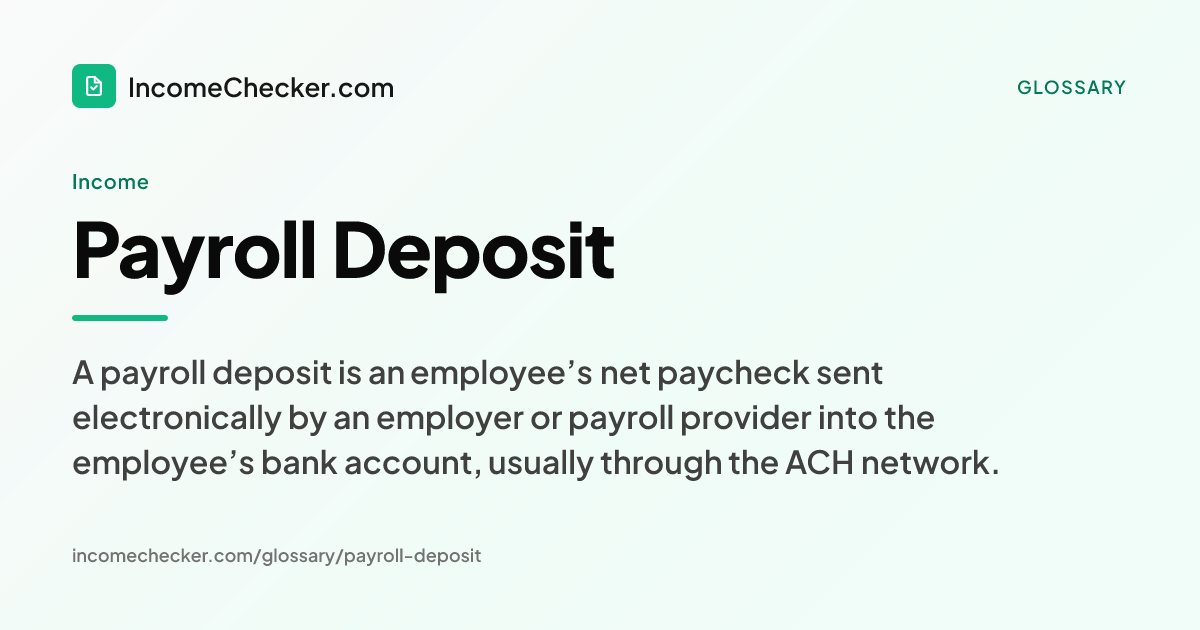 Payroll Deposit definition: A payroll deposit is an employee’s net paycheck sent electronically by an employer or payroll provider into the employee’s bank account, usually through the ACH network.