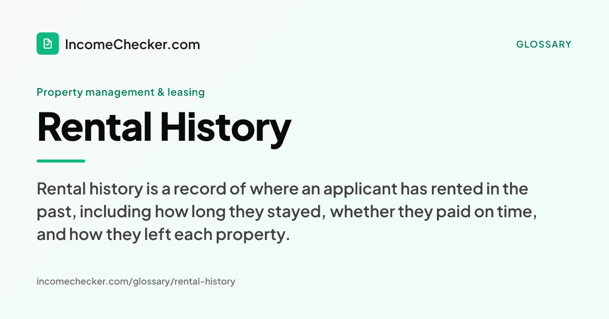 Rental History definition: Rental history is a record of where an applicant has rented in the past, including how long they stayed, whether they paid on time, and how they left each property.