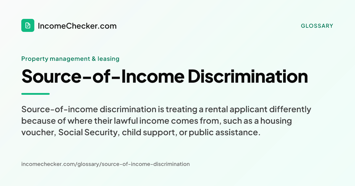 Source-of-Income Discrimination definition: Source-of-income discrimination is treating a rental applicant differently because of where their lawful income comes from, such as a housing voucher, Social Security, child support, or public assistance.