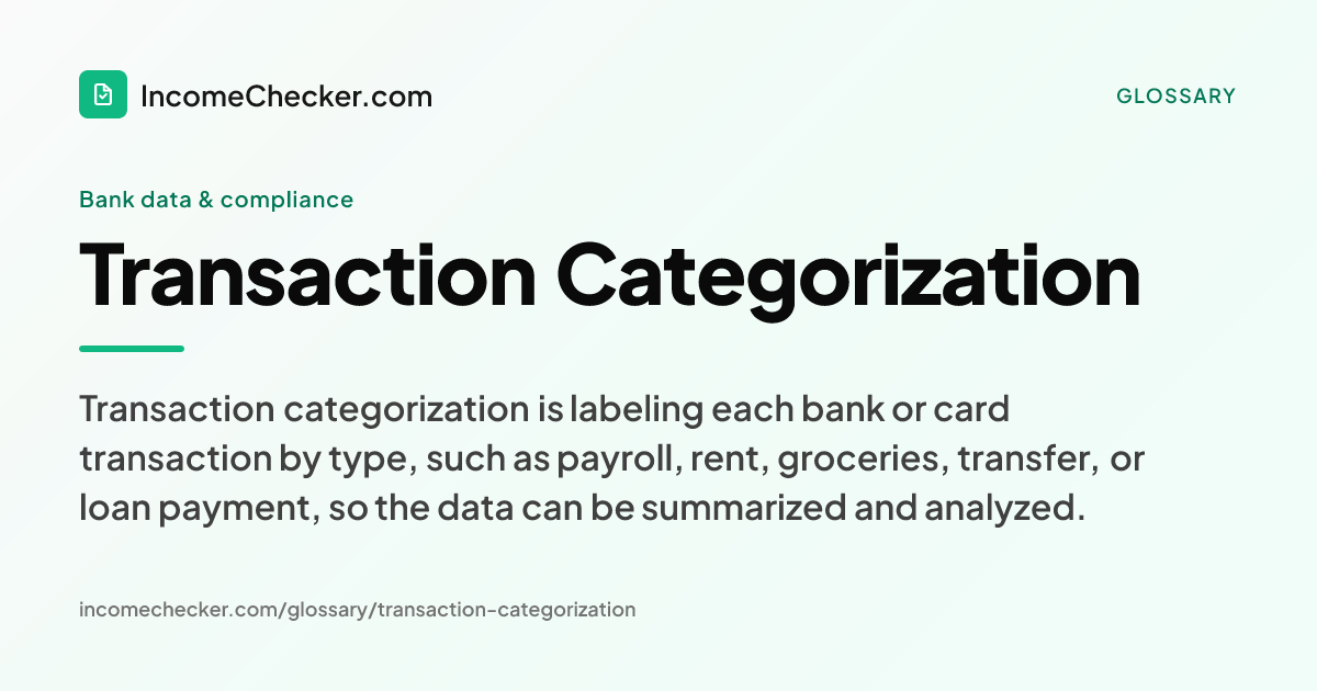 Transaction Categorization definition: Transaction categorization is labeling each bank or card transaction by type, such as payroll, rent, groceries, transfer, or loan payment, so the data can be summarized and analyzed.