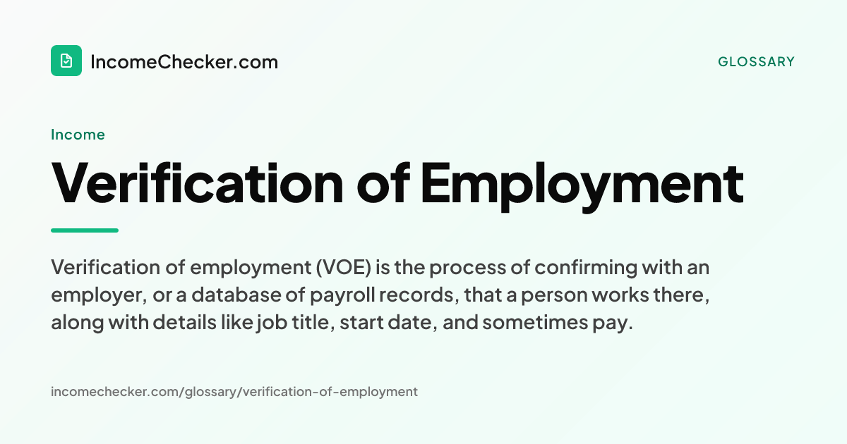 Verification of Employment definition: Verification of employment (VOE) is the process of confirming with an employer, or a database of payroll records, that a person works there, along with details like job title, start date, and sometimes pay.