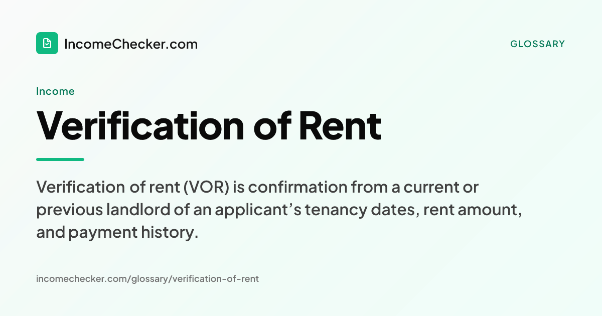 Verification of Rent definition: Verification of rent (VOR) is confirmation from a current or previous landlord of an applicant’s tenancy dates, rent amount, and payment history.